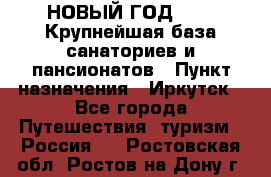 НОВЫЙ ГОД 2022! Крупнейшая база санаториев и пансионатов › Пункт назначения ­ Иркутск - Все города Путешествия, туризм » Россия   . Ростовская обл.,Ростов-на-Дону г.